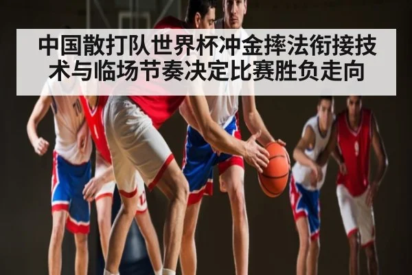 中国散打队世界杯冲金摔法衔接技术与临场节奏决定比赛胜负走向